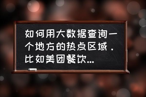 外卖如何收集大数据 如何用大数据查询一个地方的热点区域。比如美团餐饮这类。到中午下单? 外卖如何收集大数据 如何用大数据查询一个地方的热点区域。比如美团餐饮这类。到中午下单?