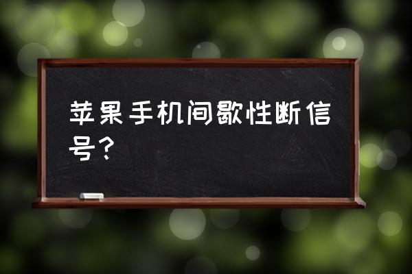 苹果手机信号断断续续怎么办 苹果手机间歇性断信号? 苹果手机信号断断续续怎么办 苹果手机间歇性断信号?