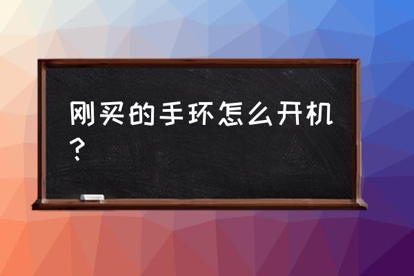 卡古驰智能手环怎么打开 刚买的手环怎么开机? 卡古驰智能手环怎么打开 刚买的手环怎么开机?