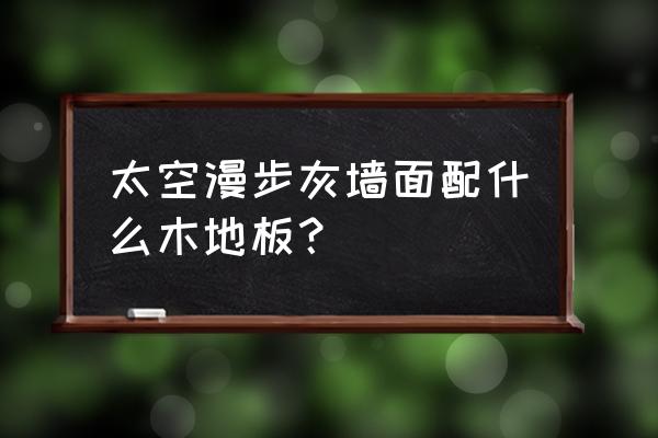 灰色墙面选什么木地板 太空漫步灰墙面配什么木地板? 灰色墙面选什么木地板 太空漫步灰墙面配什么木地板?