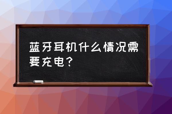 迷你无线蓝牙耳机什么时候要充电 蓝牙耳机什么情况需要充电? 迷你无线蓝牙耳机什么时候要充电 蓝牙耳机什么情况需要充电?