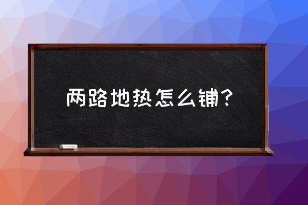 两管分集水器地暖是单回路吗 两路地热怎么铺? 两管分集水器地暖是单回路吗 两路地热怎么铺?
