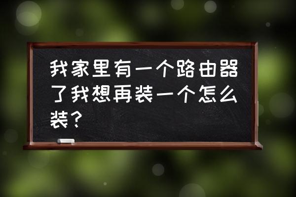 房间里多装一个路由器怎么装 我家里有一个路由器了我想再装一个怎么装? 房间里多装一个路由器怎么装 我家里有一个路由器了我想再装一个怎么装?