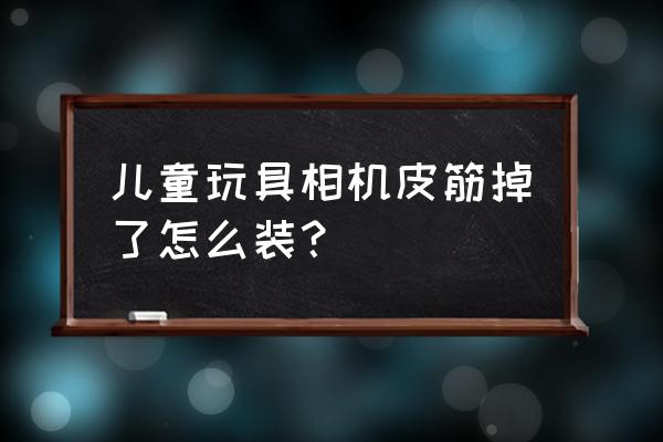 儿童玩具照相机里面皮筋怎么装的 儿童玩具相机皮筋掉了怎么装? 儿童玩具照相机里面皮筋怎么装的 儿童玩具相机皮筋掉了怎么装?