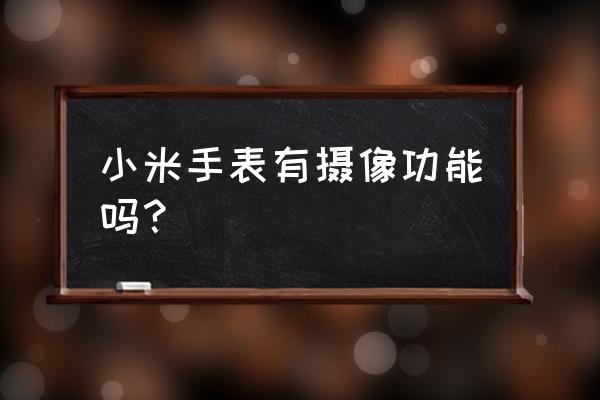 哪个智能手表有录像功能 小米手表有摄像功能吗? 哪个智能手表有录像功能 小米手表有摄像功能吗?