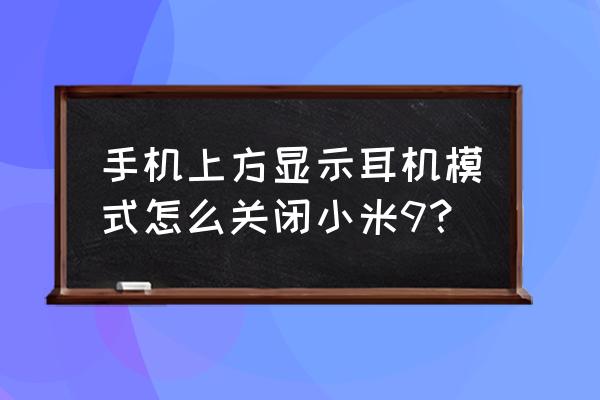 怎么把小米手机的耳机关了 手机上方显示耳机模式怎么关闭小米9? 怎么把小米手机的耳机关了 手机上方显示耳机模式怎么关闭小米9?