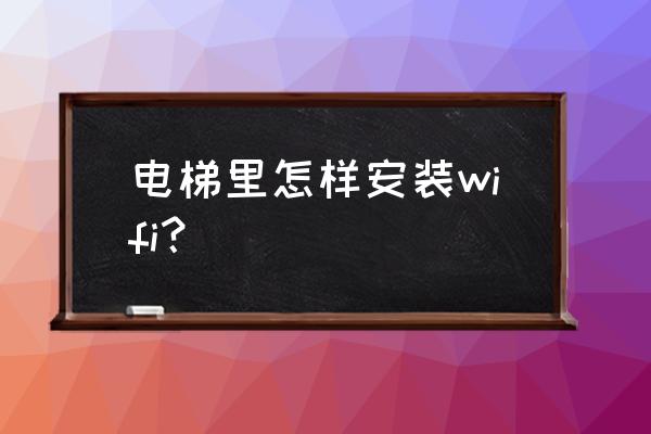 电梯信号要装什么 电梯里怎样安装wifi? 电梯信号要装什么 电梯里怎样安装wifi?