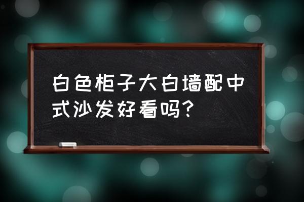 白色背景墙配深色木沙发好吗 白色柜子大白墙配中式沙发好看吗? 白色背景墙配深色木沙发好吗 白色柜子大白墙配中式沙发好看吗?