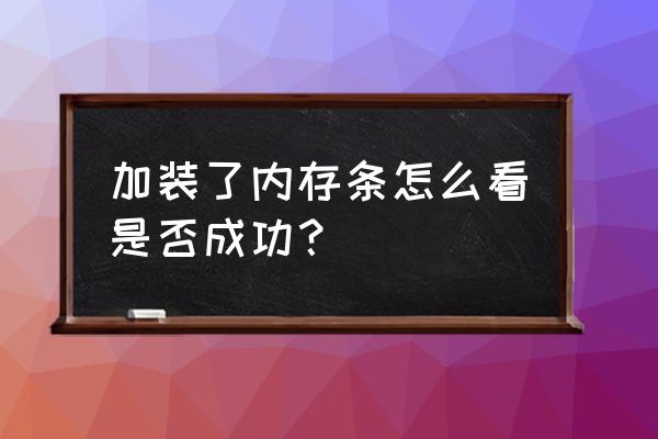 电脑插上内存条怎么看 加装了内存条怎么看是否成功? 电脑插上内存条怎么看 加装了内存条怎么看是否成功?