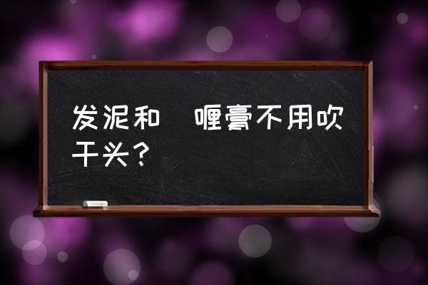 发泥怎么用不用吹风机 发泥和啫喱膏不用吹干头? 发泥怎么用不用吹风机 发泥和啫喱膏不用吹干头?