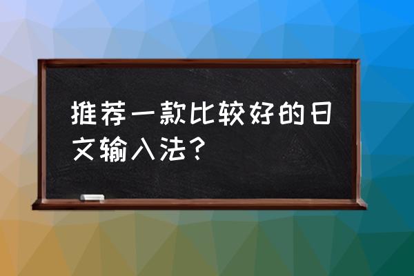 有没有好用的日语手写输入法 推荐一款比较好的日文输入法? 有没有好用的日语手写输入法 推荐一款比较好的日文输入法?