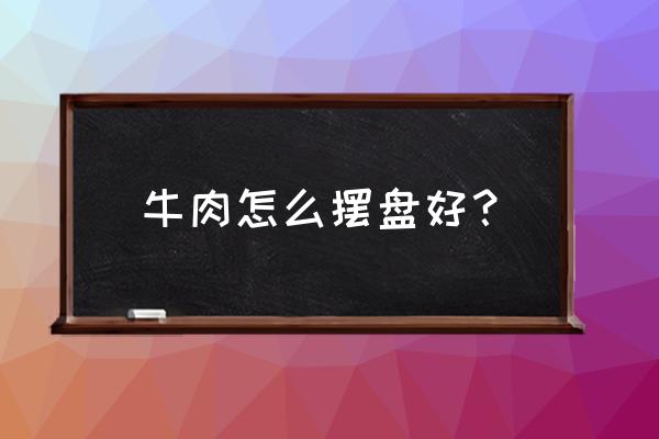 塾牛肉切片摆盘如何装饰 牛肉怎么摆盘好? 塾牛肉切片摆盘如何装饰 牛肉怎么摆盘好?