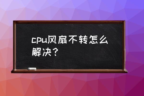 台式机cpu风扇不转怎么回事 cpu风扇不转怎么解决? 台式机cpu风扇不转怎么回事 cpu风扇不转怎么解决?
