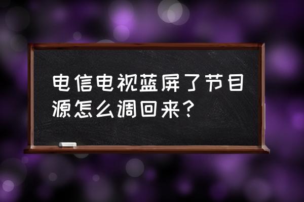 中国电信电视蓝屏到底怎么开 电信电视蓝屏了节目源怎么调回来? 中国电信电视蓝屏到底怎么开 电信电视蓝屏了节目源怎么调回来?