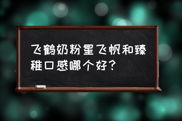飞鹤星飞帆1段奶粉味道腥吗 飞鹤奶粉星飞帆和臻稚口感哪个好? 飞鹤星飞帆1段奶粉味道腥吗 飞鹤奶粉星飞帆和臻稚口感哪个好?