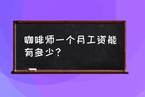 星巴克咖啡师工资多少 咖啡师一个月工资能有多少? 星巴克咖啡师工资多少 咖啡师一个月工资能有多少?