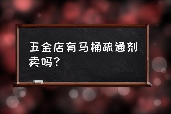 通马桶工具一般哪里有卖 五金店有马桶疏通剂卖吗? 通马桶工具一般哪里有卖 五金店有马桶疏通剂卖吗?