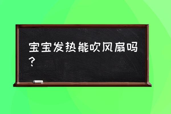 婴儿发烧可以扇风扇吗 宝宝发热能吹风扇吗? 婴儿发烧可以扇风扇吗 宝宝发热能吹风扇吗?