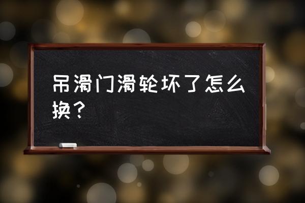 吊轨推拉门怎么换滑轮 吊滑门滑轮坏了怎么换? 吊轨推拉门怎么换滑轮 吊滑门滑轮坏了怎么换?