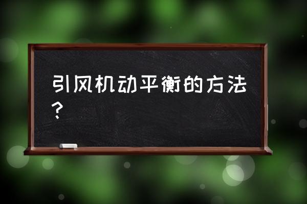 锅炉引风机动平衡如何调整 引风机动平衡的方法? 锅炉引风机动平衡如何调整 引风机动平衡的方法?