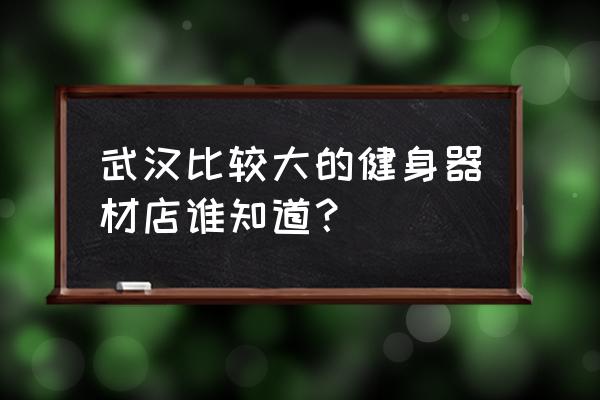 武汉哪里有跑步机买 武汉比较大的健身器材店谁知道? 武汉哪里有跑步机买 武汉比较大的健身器材店谁知道?