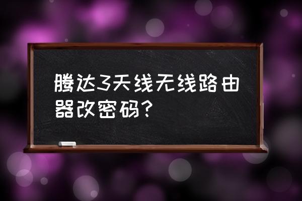 怎样更改腾达路由器无线密码错误 腾达3天线无线路由器改密码? 怎样更改腾达路由器无线密码错误 腾达3天线无线路由器改密码?