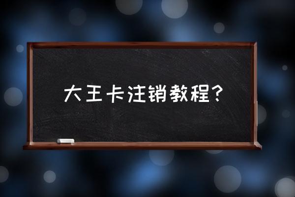 如何手机注销腾讯网卡 大王卡注销教程? 如何手机注销腾讯网卡 大王卡注销教程?