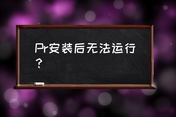 为啥pr笔记本电脑打不开 Pr安装后无法运行? 为啥pr笔记本电脑打不开 Pr安装后无法运行?