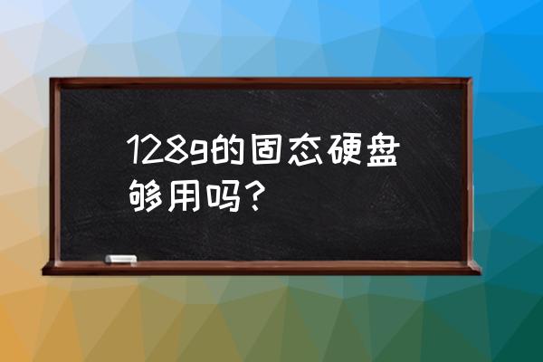 ssd固态硬盘多少g 128g的固态硬盘够用吗? ssd固态硬盘多少g 128g的固态硬盘够用吗?