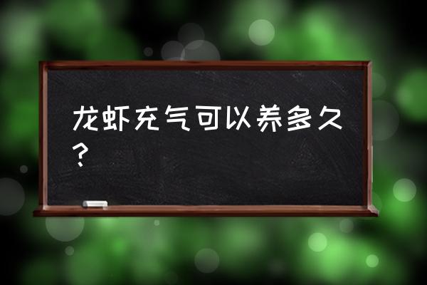 小龙虾养在鱼缸打氧气活多久 龙虾充气可以养多久? 小龙虾养在鱼缸打氧气活多久 龙虾充气可以养多久?