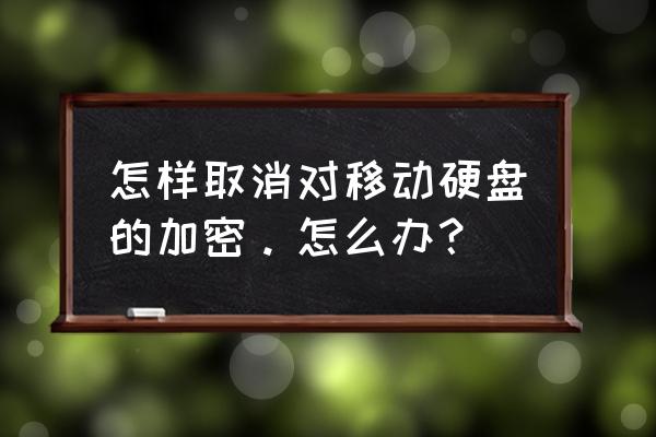 移动硬盘自动加密怎么办 怎样取消对移动硬盘的加密。怎么办? 移动硬盘自动加密怎么办 怎样取消对移动硬盘的加密。怎么办?