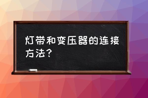 油烟机的灯电线和变压器怎么接 灯带和变压器的连接方法? 油烟机的灯电线和变压器怎么接 灯带和变压器的连接方法?