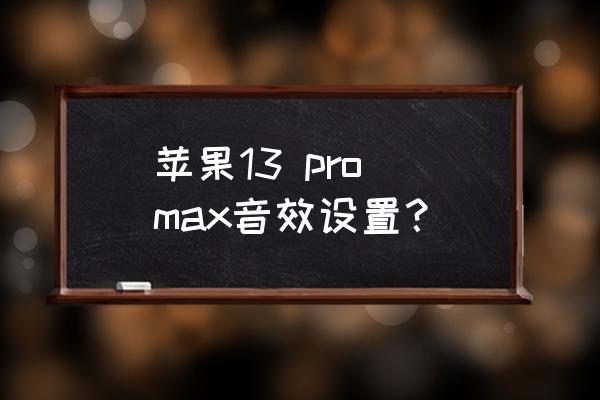 苹果的音效插件怎么用 苹果13 pro max音效设置? 苹果的音效插件怎么用 苹果13 pro max音效设置?