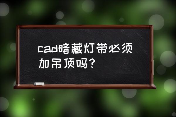 灯带是安装在石膏线上的吗 cad暗藏灯带必须加吊顶吗? 灯带是安装在石膏线上的吗 cad暗藏灯带必须加吊顶吗?