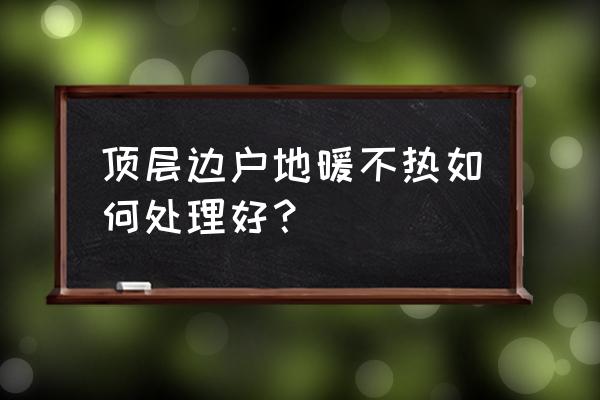 顶楼边户地暖为啥不热 顶层边户地暖不热如何处理好? 顶楼边户地暖为啥不热 顶层边户地暖不热如何处理好?