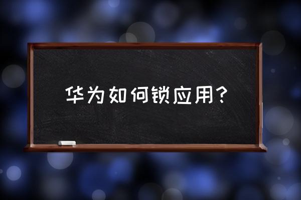华为手机怎么给应用设置密码锁 华为如何锁应用? 华为手机怎么给应用设置密码锁 华为如何锁应用?