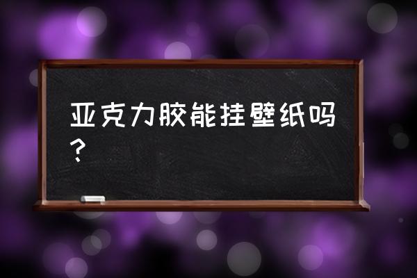 亚克力能贴在硅藻泥上吗 亚克力胶能挂壁纸吗? 亚克力能贴在硅藻泥上吗 亚克力胶能挂壁纸吗?