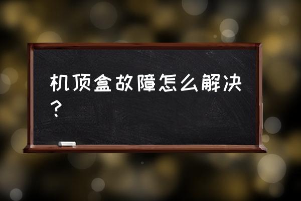 怎样利用旧有线电视机顶盒故障 机顶盒故障怎么解决? 怎样利用旧有线电视机顶盒故障 机顶盒故障怎么解决?