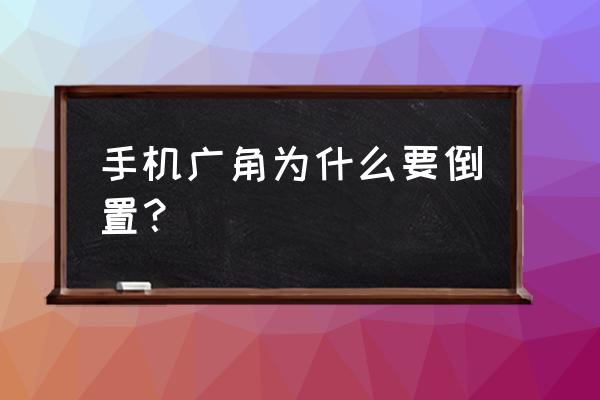 手机都是广角镜头吗 手机广角为什么要倒置? 手机都是广角镜头吗 手机广角为什么要倒置?