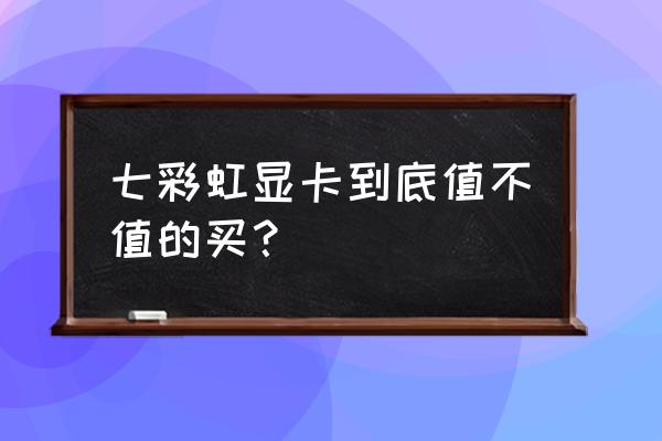七彩虹电商显卡能要吗 七彩虹显卡到底值不值的买? 七彩虹电商显卡能要吗 七彩虹显卡到底值不值的买?