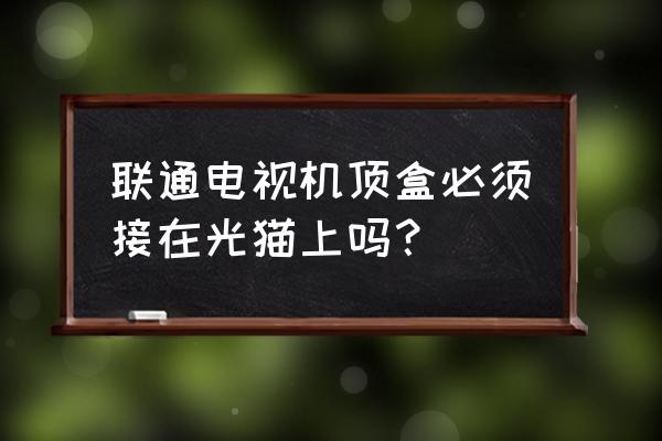 联通iptv必须插网线吗 联通电视机顶盒必须接在光猫上吗? 联通iptv必须插网线吗 联通电视机顶盒必须接在光猫上吗?