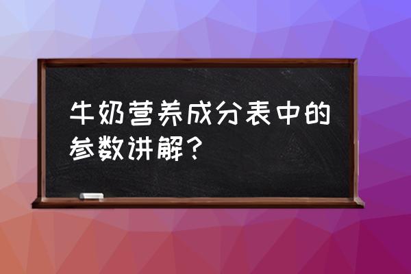 牛奶含蛋白质成分吗 牛奶营养成分表中的参数讲解? 牛奶含蛋白质成分吗 牛奶营养成分表中的参数讲解?