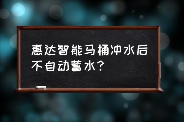 智能马桶不能蓄水是什么原因 惠达智能马桶冲水后不自动蓄水? 智能马桶不能蓄水是什么原因 惠达智能马桶冲水后不自动蓄水?