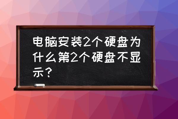 电脑加装第二个硬盘为啥看不到 电脑安装2个硬盘为什么第2个硬盘不显示? 电脑加装第二个硬盘为啥看不到 电脑安装2个硬盘为什么第2个硬盘不显示?
