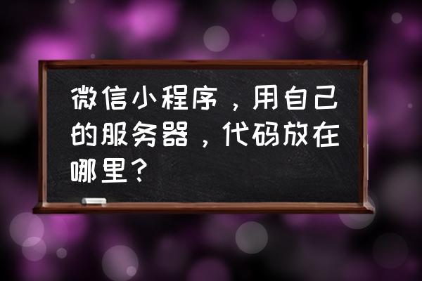 怎么提取微信程序的代码 微信小程序,用自己的服务器,代码放在哪里? 怎么提取微信程序的代码 微信小程序,用自己的服务器,代码放在哪里?