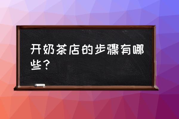 开奶茶店有什么步骤 开奶茶店的步骤有哪些? 开奶茶店有什么步骤 开奶茶店的步骤有哪些?