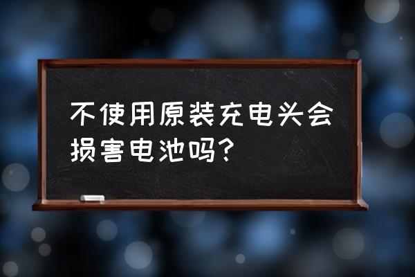 用非原装充电器会损坏电池吗 不使用原装充电头会损害电池吗? 用非原装充电器会损坏电池吗 不使用原装充电头会损害电池吗?