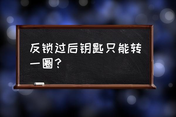 防盗门钥匙只能转一圈怎么办 反锁过后钥匙只能转一圈? 防盗门钥匙只能转一圈怎么办 反锁过后钥匙只能转一圈?