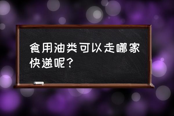 食用油寄哪个快递 食用油类可以走哪家快递呢? 食用油寄哪个快递 食用油类可以走哪家快递呢?