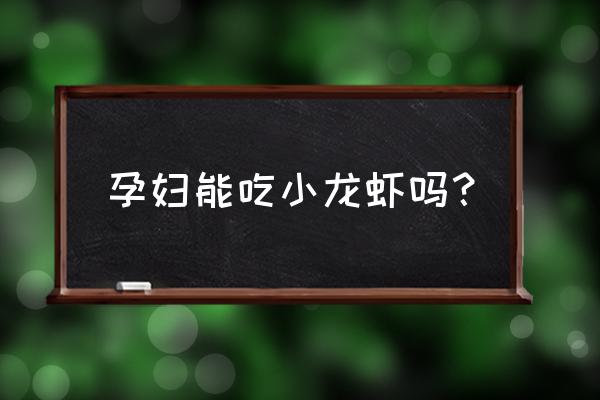 油炸过的小龙虾孕妇可以吃吗 孕妇能吃小龙虾吗? 油炸过的小龙虾孕妇可以吃吗 孕妇能吃小龙虾吗?
